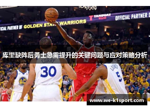 库里缺阵后勇士急需提升的关键问题与应对策略分析 库里缺阵后勇士急需提升的关键问题与应对策略分析