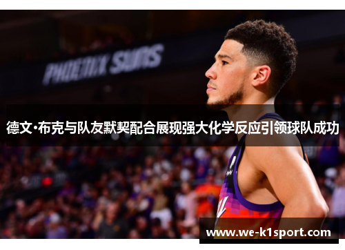 德文·布克与队友默契配合展现强大化学反应引领球队成功 德文·布克与队友默契配合展现强大化学反应引领球队成功