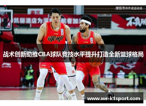 战术创新助推CBA球队竞技水平提升打造全新篮球格局 战术创新助推CBA球队竞技水平提升打造全新篮球格局