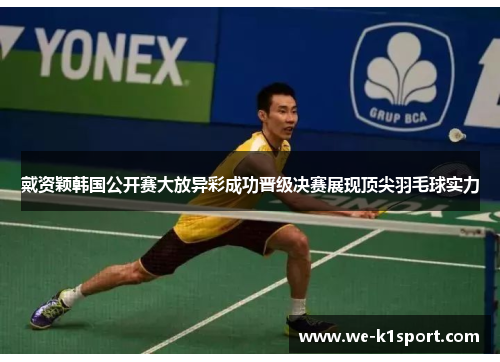 戴资颖韩国公开赛大放异彩成功晋级决赛展现顶尖羽毛球实力 戴资颖韩国公开赛大放异彩成功晋级决赛展现顶尖羽毛球实力