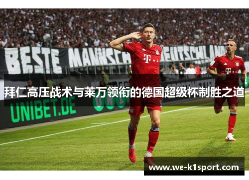 拜仁高压战术与莱万领衔的德国超级杯制胜之道 拜仁高压战术与莱万领衔的德国超级杯制胜之道