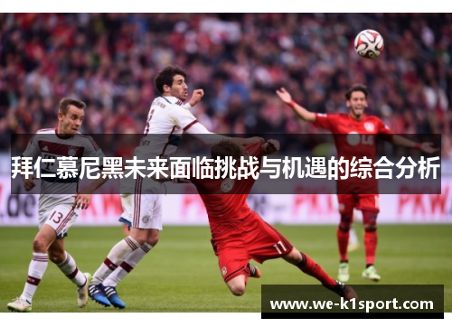 拜仁慕尼黑未来面临挑战与机遇的综合分析 拜仁慕尼黑未来面临挑战与机遇的综合分析