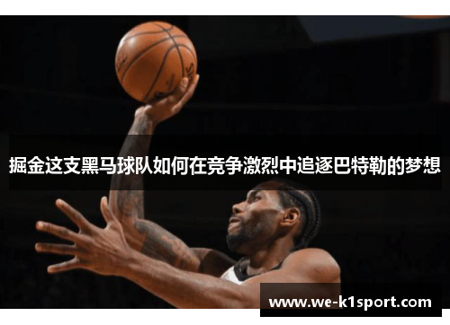 掘金这支黑马球队如何在竞争激烈中追逐巴特勒的梦想 掘金这支黑马球队如何在竞争激烈中追逐巴特勒的梦想