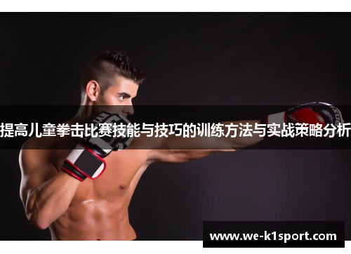 提高儿童拳击比赛技能与技巧的训练方法与实战策略分析 提高儿童拳击比赛技能与技巧的训练方法与实战策略分析