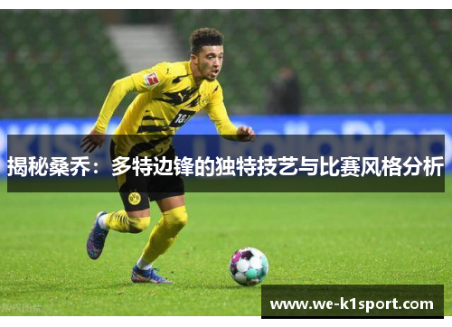 揭秘桑乔:多特边锋的独特技艺与比赛风格分析 揭秘桑乔:多特边锋的独特技艺与比赛风格分析