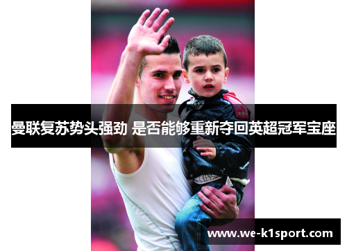 曼联复苏势头强劲 是否能够重新夺回英超冠军宝座 曼联复苏势头强劲 是否能够重新夺回英超冠军宝座
