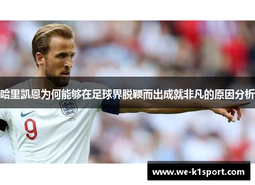 哈里凯恩为何能够在足球界脱颖而出成就非凡的原因分析