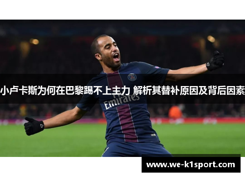 小卢卡斯为何在巴黎踢不上主力 解析其替补原因及背后因素
