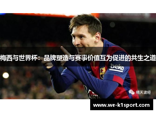 梅西与世界杯:品牌塑造与赛事价值互为促进的共生之道 梅西与世界杯:品牌塑造与赛事价值互为促进的共生之道