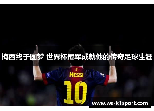 梅西终于圆梦 世界杯冠军成就他的传奇足球生涯