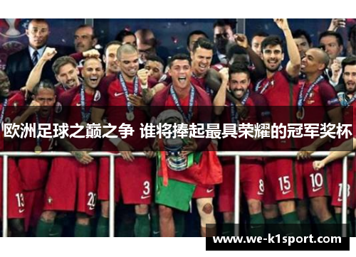 欧洲足球之巅之争 谁将捧起最具荣耀的冠军奖杯