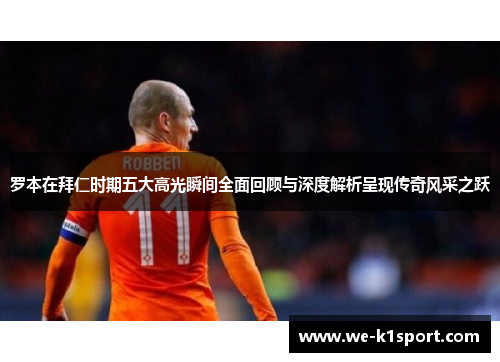 罗本在拜仁时期五大高光瞬间全面回顾与深度解析呈现传奇风采之跃