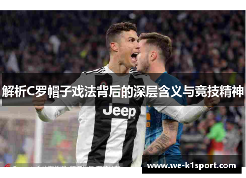 解析C罗帽子戏法背后的深层含义与竞技精神