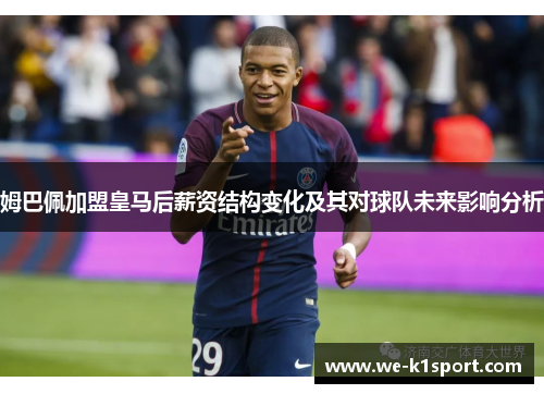姆巴佩加盟皇马后薪资结构变化及其对球队未来影响分析
