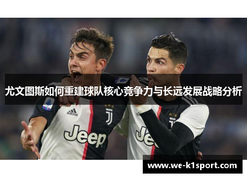 尤文图斯如何重建球队核心竞争力与长远发展战略分析