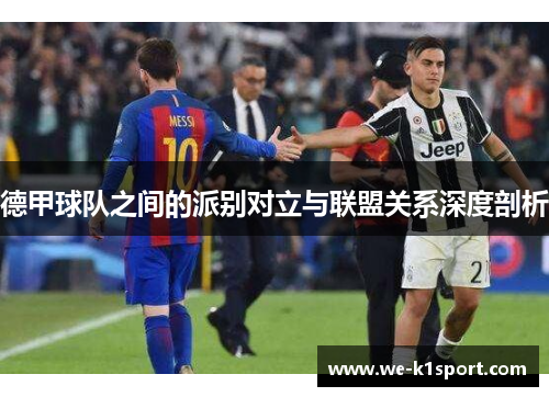 德甲球队之间的派别对立与联盟关系深度剖析 德甲球队之间的派别对立与联盟关系深度剖析