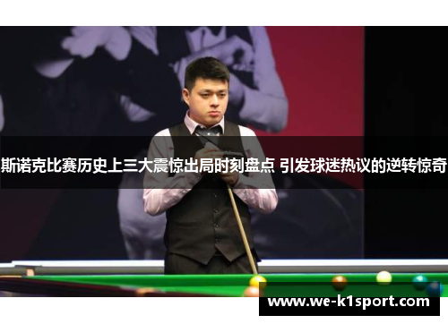 斯诺克比赛历史上三大震惊出局时刻盘点 引发球迷热议的逆转惊奇