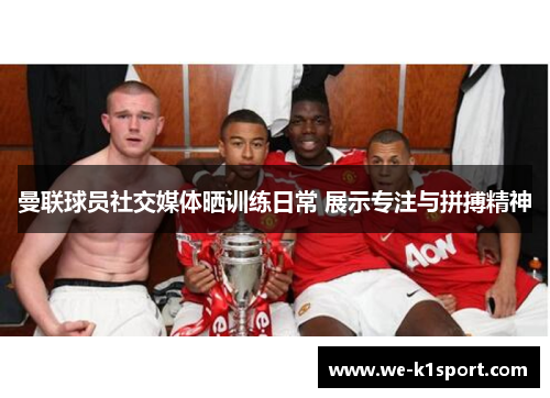 曼联球员社交媒体晒训练日常 展示专注与拼搏精神 曼联球员社交媒体晒训练日常 展示专注与拼搏精神