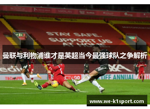 曼联与利物浦谁才是英超当今最强球队之争解析 曼联与利物浦谁才是英超当今最强球队之争解析
