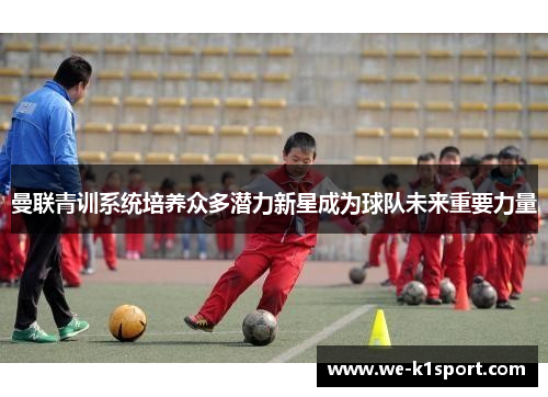 曼联青训系统培养众多潜力新星成为球队未来重要力量