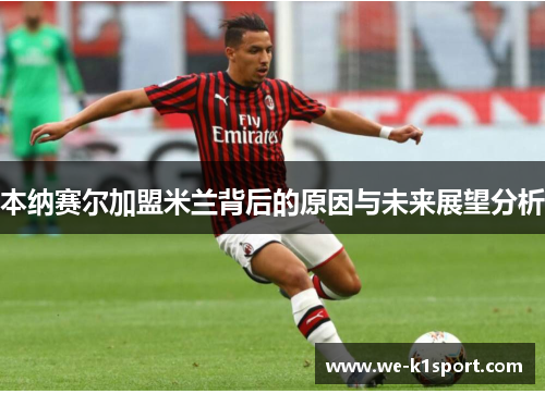 本纳赛尔加盟米兰背后的原因与未来展望分析 本纳赛尔加盟米兰背后的原因与未来展望分析