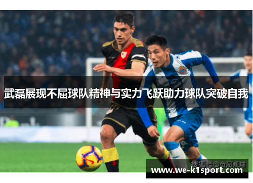 武磊展现不屈球队精神与实力飞跃助力球队突破自我