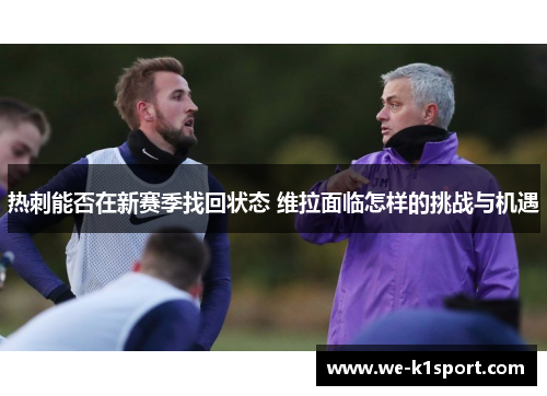 热刺能否在新赛季找回状态 维拉面临怎样的挑战与机遇