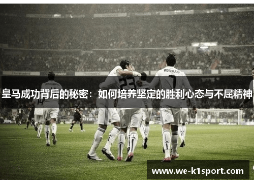 皇马成功背后的秘密：如何培养坚定的胜利心态与不屈精神