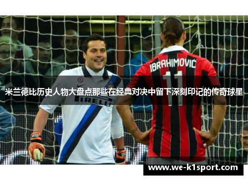 米兰德比历史人物大盘点那些在经典对决中留下深刻印记的传奇球星
