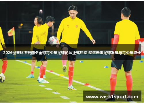 2026世界杯决赛前夕全球青少年足球论坛正式启动 聚焦未来足球发展与青少年成长