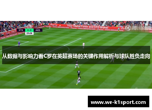 从数据与影响力看C罗在英超赛场的关键作用解析与球队胜负走向