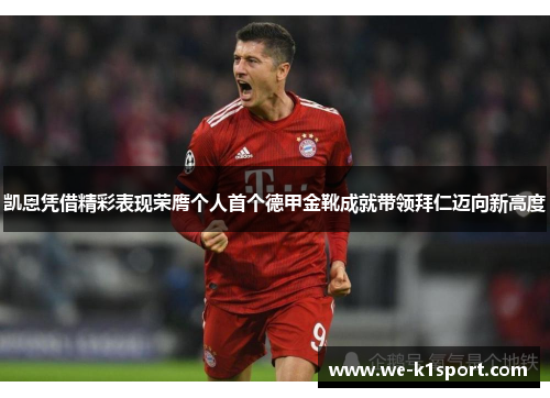 凯恩凭借精彩表现荣膺个人首个德甲金靴成就带领拜仁迈向新高度 凯恩凭借精彩表现荣膺个人首个德甲金靴成就带领拜仁迈向新高度