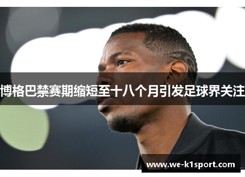 博格巴禁赛期缩短至十八个月引发足球界关注