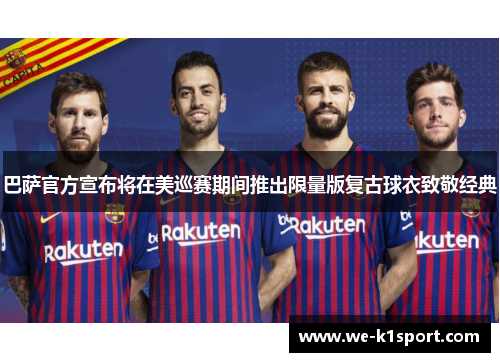 巴萨官方宣布将在美巡赛期间推出限量版复古球衣致敬经典 巴萨官方宣布将在美巡赛期间推出限量版复古球衣致敬经典
