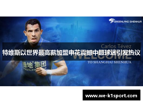 特维斯以世界最高薪加盟申花震撼中超球迷引发热议