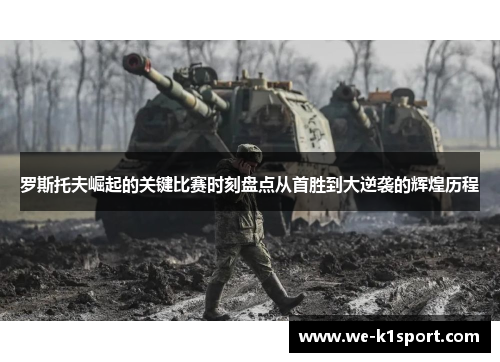 罗斯托夫崛起的关键比赛时刻盘点从首胜到大逆袭的辉煌历程