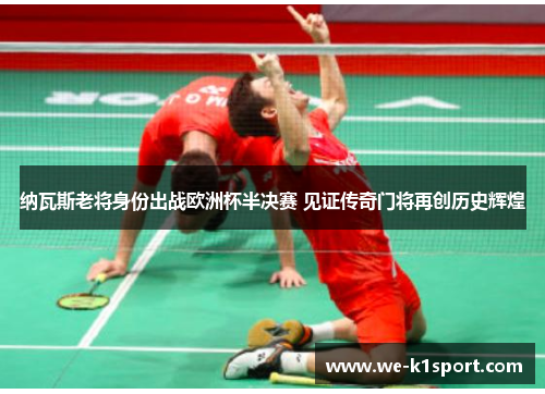 纳瓦斯老将身份出战欧洲杯半决赛 见证传奇门将再创历史辉煌 纳瓦斯老将身份出战欧洲杯半决赛 见证传奇门将再创历史辉煌