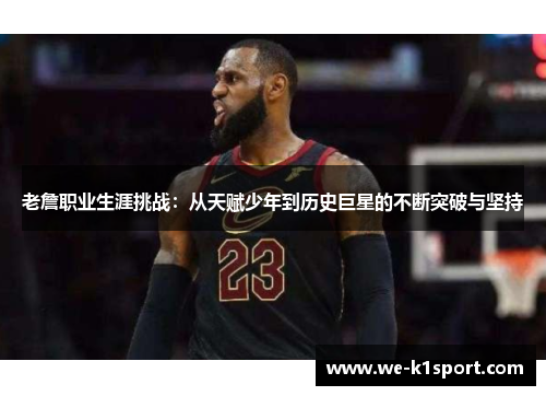 老詹职业生涯挑战:从天赋少年到历史巨星的不断突破与坚持 老詹职业生涯挑战:从天赋少年到历史巨星的不断突破与坚持