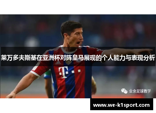 莱万多夫斯基在亚洲杯对阵皇马展现的个人能力与表现分析