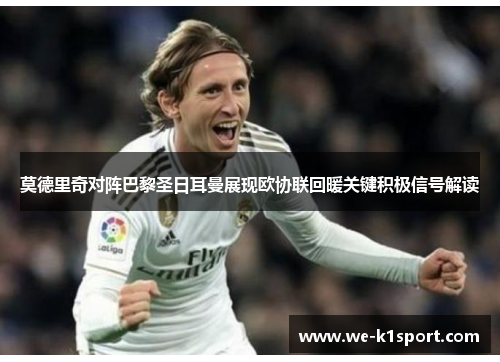 莫德里奇对阵巴黎圣日耳曼展现欧协联回暖关键积极信号解读