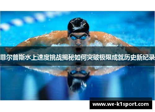 菲尔普斯水上速度挑战揭秘如何突破极限成就历史新纪录