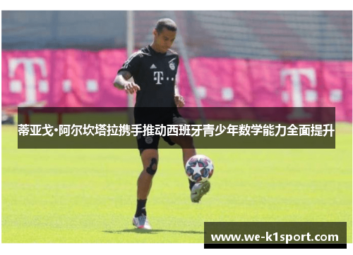 蒂亚戈·阿尔坎塔拉携手推动西班牙青少年数学能力全面提升