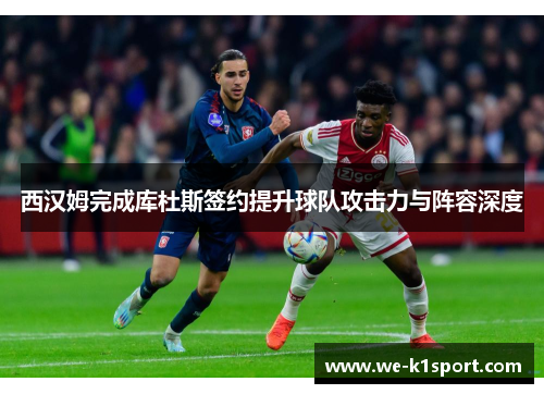 西汉姆完成库杜斯签约提升球队攻击力与阵容深度