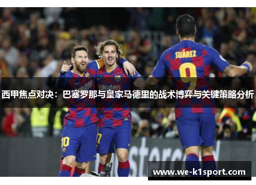 西甲焦点对决：巴塞罗那与皇家马德里的战术博弈与关键策略分析