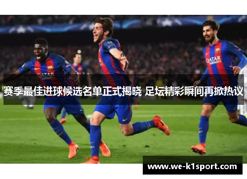 赛季最佳进球候选名单正式揭晓 足坛精彩瞬间再掀热议
