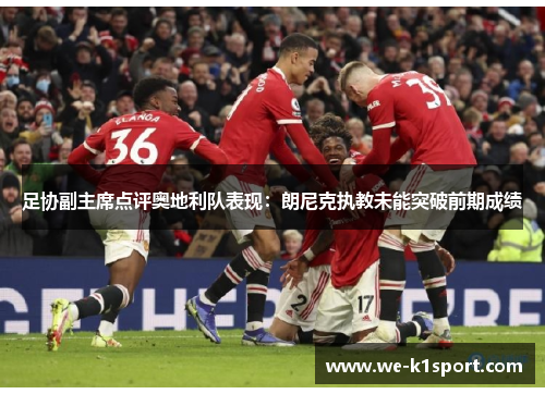 足协副主席点评奥地利队表现：朗尼克执教未能突破前期成绩