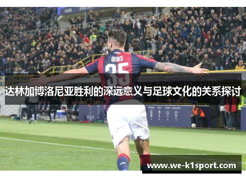 达林加博洛尼亚胜利的深远意义与足球文化的关系探讨